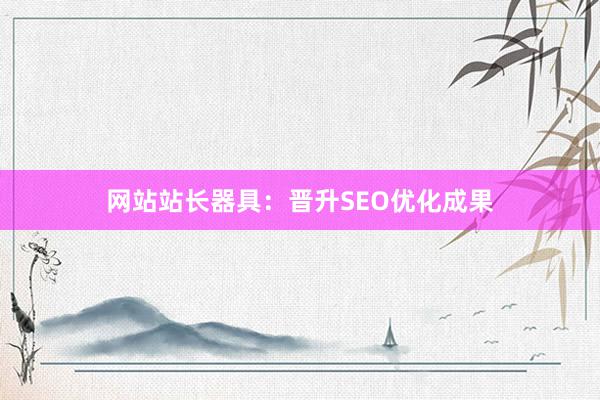 网站站长器具:晋升SEO优化成果
